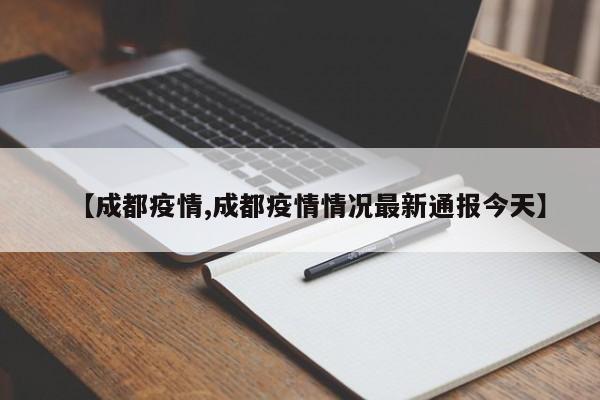 【成都疫情,成都疫情情况最新通报今天】
