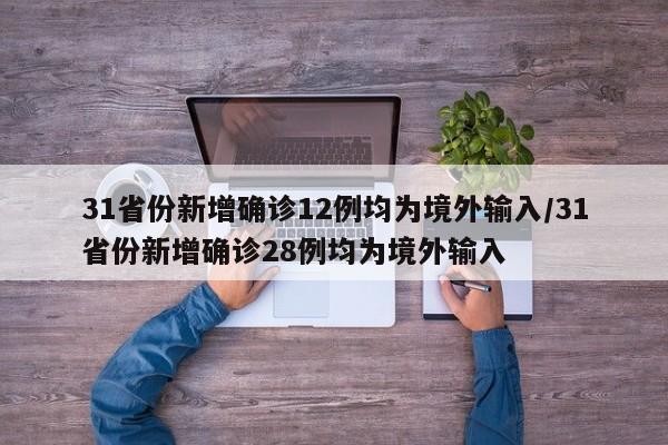 31省份新增确诊12例均为境外输入/31省份新增确诊28例均为境外输入