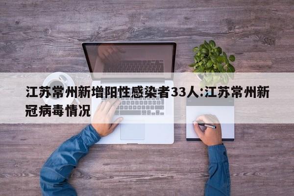 江苏常州新增阳性感染者33人:江苏常州新冠病毒情况