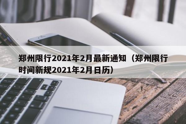 郑州限行2021年2月最新通知(郑州限行时间新规2021年2月日历)
