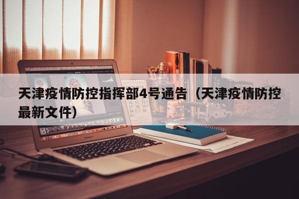 天津疫情防控指挥部4号通告(天津疫情防控最新文件)