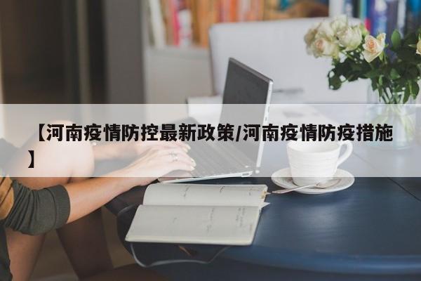【河南疫情防控最新政策/河南疫情防疫措施】