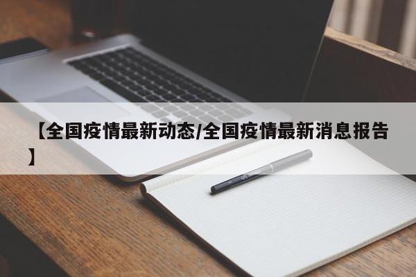 【全国疫情最新动态/全国疫情最新消息报告】