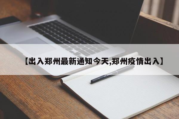 【出入郑州最新通知今天,郑州疫情出入】