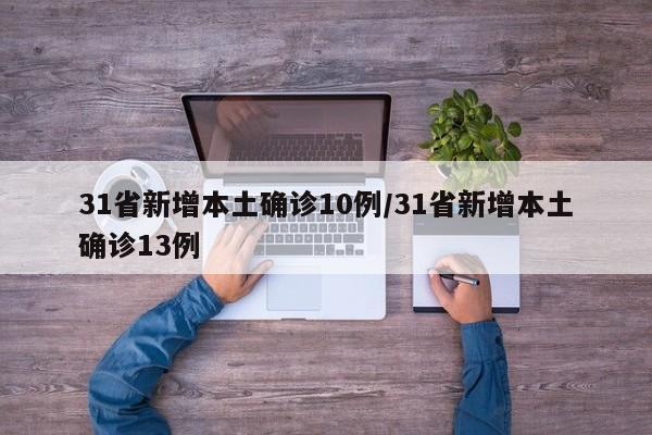 31省新增本土确诊10例/31省新增本土确诊13例
