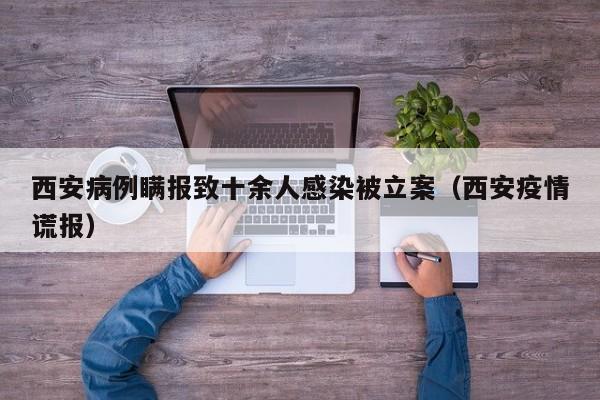 西安病例瞒报致十余人感染被立案(西安疫情谎报)
