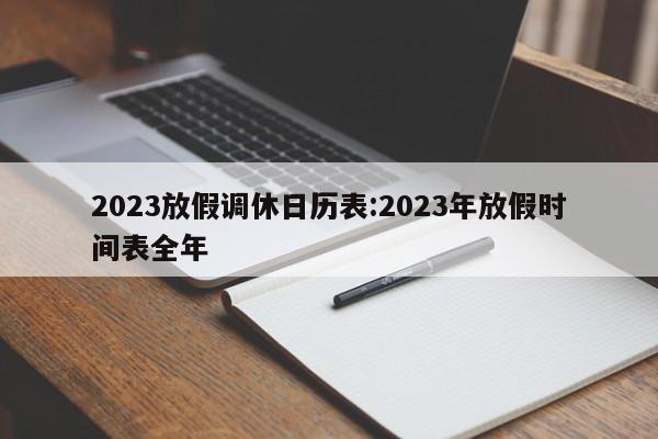 2023放假调休日历表:2023年放假时间表全年