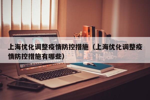 上海优化调整疫情防控措施(上海优化调整疫情防控措施有哪些)