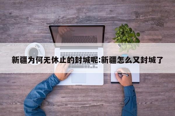 新疆为何无休止的封城呢:新疆怎么又封城了