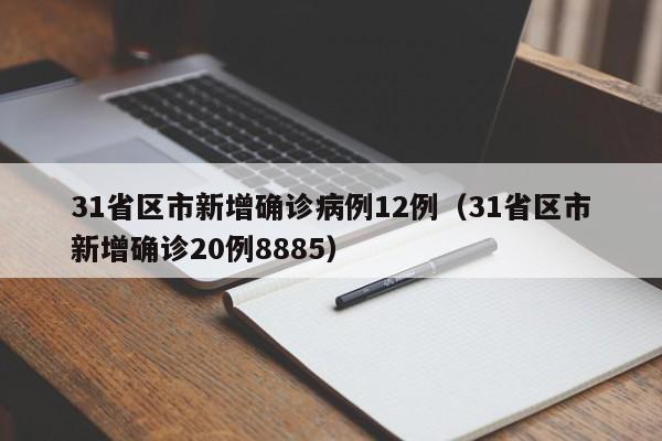 31省区市新增确诊病例12例(31省区市新增确诊20例8885)