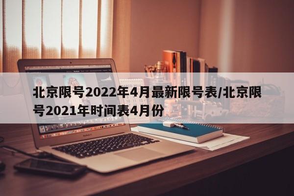 北京限号2022年4月最新限号表/北京限号2021年时间表4月份