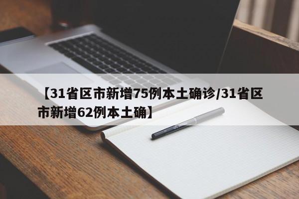 【31省区市新增75例本土确诊/31省区市新增62例本土确】