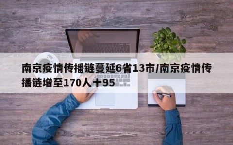 南京疫情传播链蔓延6省13市/南京疫情传播链增至170人十95