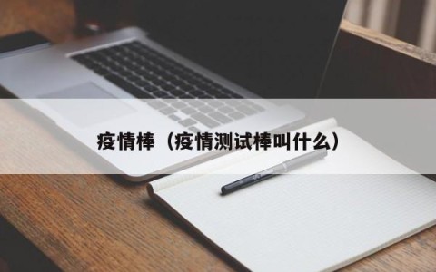疫情棒（疫情测试棒叫什么）