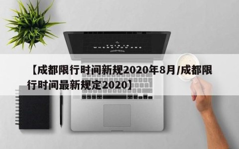 【成都限行时间新规2020年8月/成都限行时间最新规定2020】