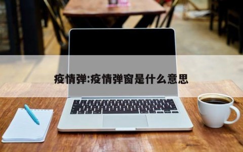 疫情弹:疫情弹窗是什么意思