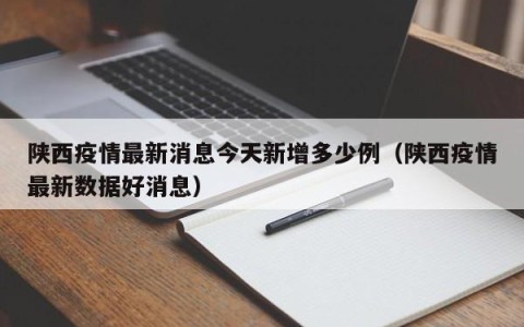 陕西疫情最新消息今天新增多少例（陕西疫情最新数据好消息）