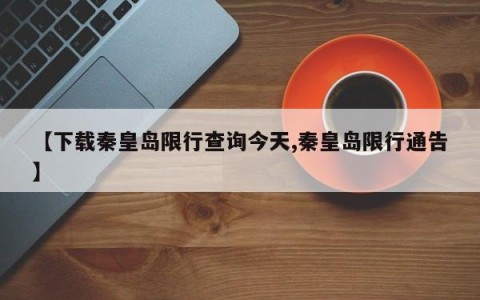【下载秦皇岛限行查询今天,秦皇岛限行通告】