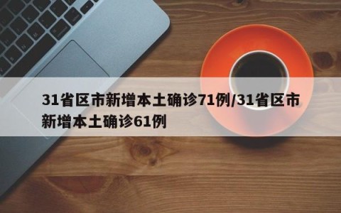31省区市新增本土确诊71例/31省区市新增本土确诊61例