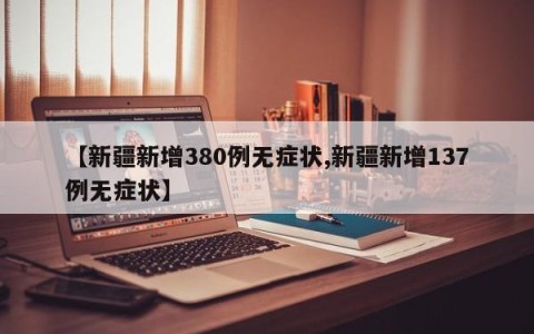 【新疆新增380例无症状,新疆新增137例无症状】