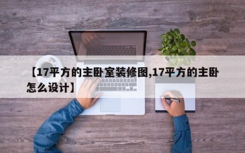 【17平方的主卧室装修图,17平方的主卧怎么设计】
