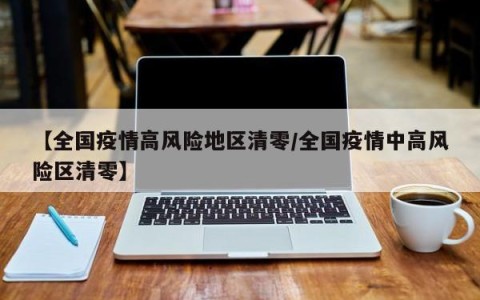 【全国疫情高风险地区清零/全国疫情中高风险区清零】