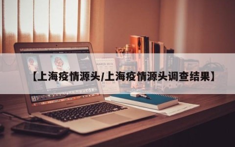 【上海疫情源头/上海疫情源头调查结果】