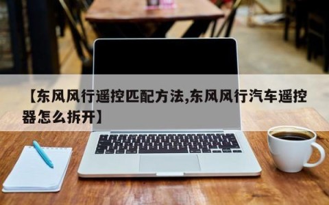 【东风风行遥控匹配方法,东风风行汽车遥控器怎么拆开】