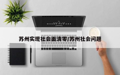 苏州实现社会面清零/苏州社会问题