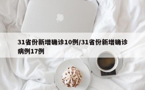 31省份新增确诊10例/31省份新增确诊病例17例