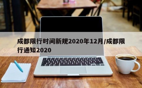 成都限行时间新规2020年12月/成都限行通知2020