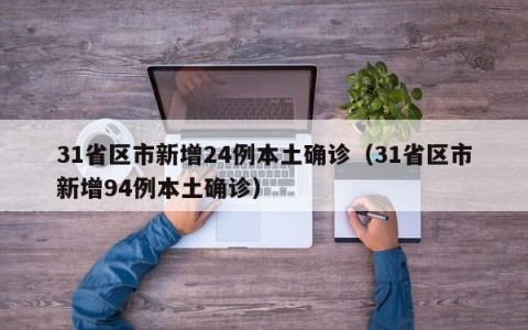 31省区市新增24例本土确诊（31省区市新增94例本土确诊）