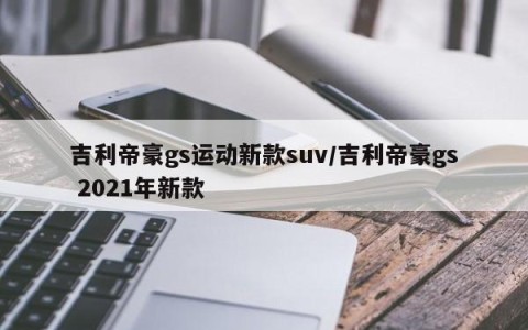 吉利帝豪gs运动新款suv/吉利帝豪gs 2021年新款