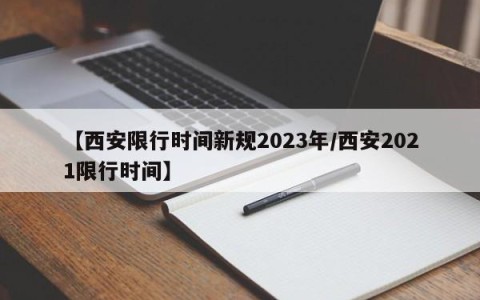 【西安限行时间新规2023年/西安2021限行时间】