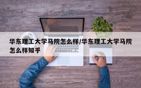 华东理工大学马院怎么样/华东理工大学马院怎么样知乎