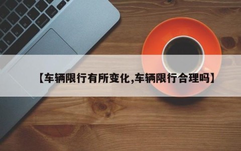 【车辆限行有所变化,车辆限行合理吗】