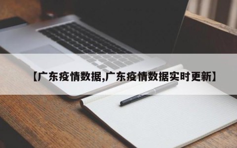 【广东疫情数据,广东疫情数据实时更新】