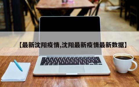 【最新沈阳疫情,沈阳最新疫情最新数据】