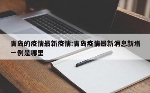 青岛的疫情最新疫情:青岛疫情最新消息新增一例是哪里