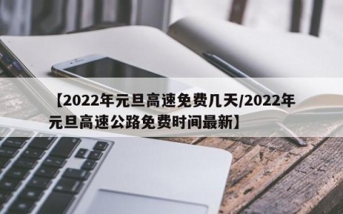 【2022年元旦高速免费几天/2022年元旦高速公路免费时间最新】