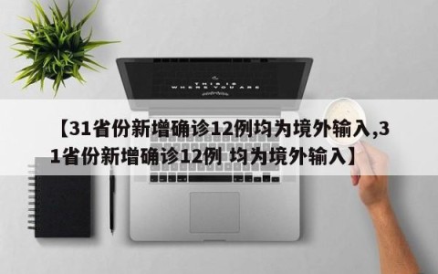 【31省份新增确诊12例均为境外输入,31省份新增确诊12例 均为境外输入】