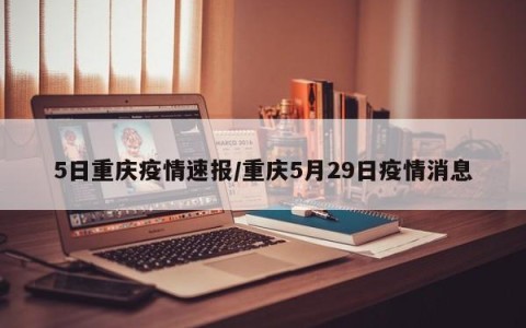 5日重庆疫情速报/重庆5月29日疫情消息