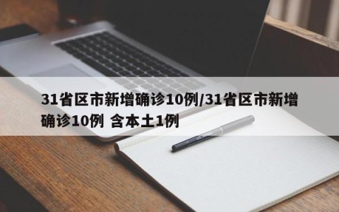 31省区市新增确诊10例/31省区市新增确诊10例 含本土1例