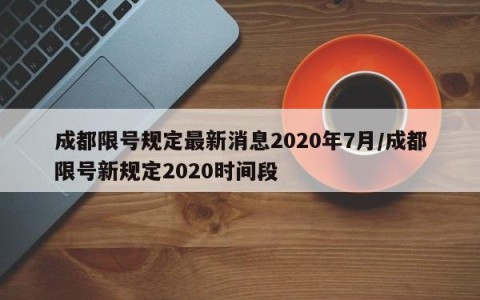 成都限号规定最新消息2020年7月/成都限号新规定2020时间段