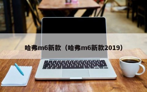哈弗m6新款（哈弗m6新款2019）