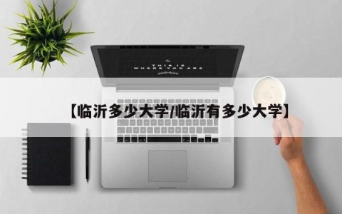 【临沂多少大学/临沂有多少大学】