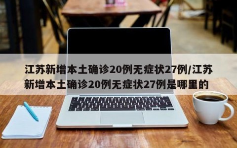 江苏新增本土确诊20例无症状27例/江苏新增本土确诊20例无症状27例是哪里的