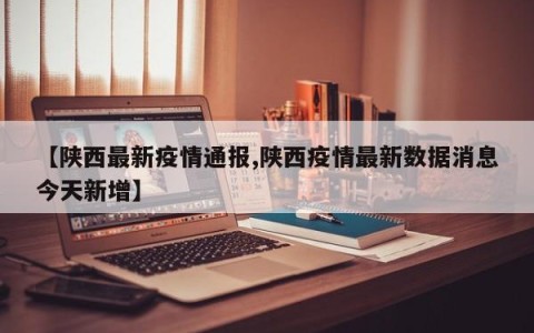 【陕西最新疫情通报,陕西疫情最新数据消息今天新增】