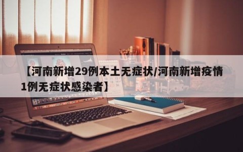 【河南新增29例本土无症状/河南新增疫情1例无症状感染者】