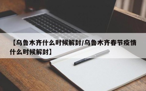 【乌鲁木齐什么时候解封/乌鲁木齐春节疫情什么时候解封】